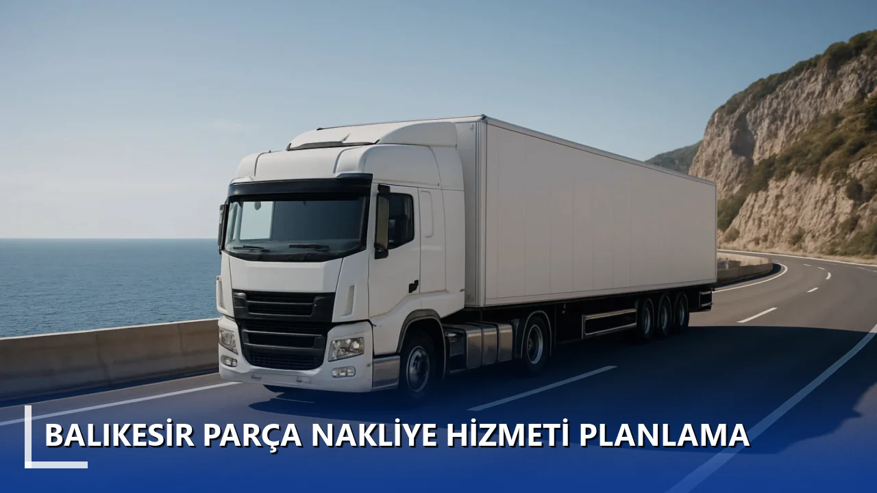 Balıkesir Parça Nakliye Hizmeti Planlama
